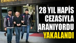 28 yıl hapis cezasıyla aranıyordu, yakalandı