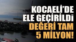 Kocaeli’de ele geçirildi değeri tam 5 milyon!