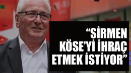 “Sirmen, Köse’yi ihraç etmek istiyor”