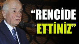 “Rencide ettiniz”