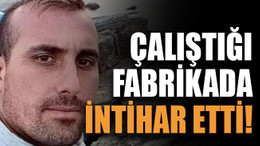 Çalıştığı fabrikada intihar etti!