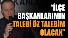 Erenkaya: “İlçe başkanlarımın talebi öz talebim olacak”