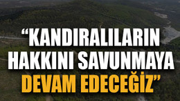 “Kandıralıların hakkını savunmaya devam edeceğiz”