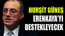 Hurşit Güneş Erenkaya’yı destekleyecek