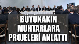 Büyükakın muhtarlara projeleri anlattı
