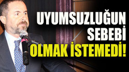 Uyumsuzluğun sebebi olmak istemedi!