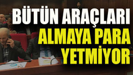 Bütün araçları almaya para yetmiyor