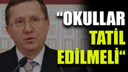 Türkkan: “Okullar tatil edilmeli “