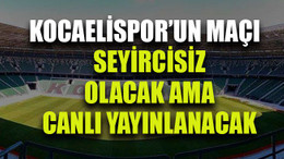 Kocaelispor’un maçı seyircisiz olacak ama canlı yayınlanacak