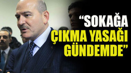 Soylu: “Sokağa çıkma yasağı gündemde”