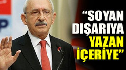 Kılıçdaroğlu: “Soyan dışarıya yazan içeriye”