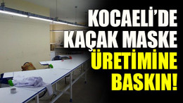 Kocaeli’de kaçak maske üretimine baskın!