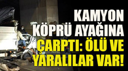 Kamyon köprü ayağına çarptı: Ölü ve yaralılar var!