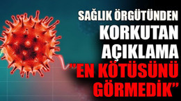 Sağlık Örgütünden korkutan açıklama:” En kötüsünü görmedik”