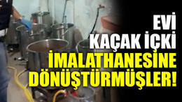 Evi kaçak içki imalathanesine dönüştürmüşler!
