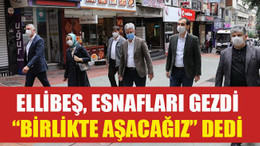 Ellibeş, esnafları gezdi, "Birlikte aşacağız" dedi