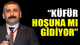 “Küfür hoşuna mı gidiyor”