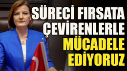 Süreci fırsata çevirenlerle mücadele ediyoruz