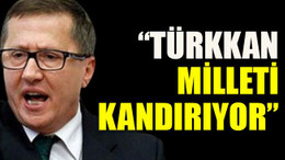 “Türkkan milleti kandırıyor”