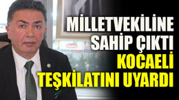 Milletvekiline sahip çıktı Kocaeli teşkilatını uyardı