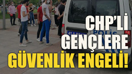 CHP’li gençlere güvenlik engeli!