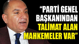 “Parti genel başkanından talimat alan mahkemeler var”