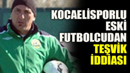 Kocaelisporlu eski futbolcudan teşvik iddiası