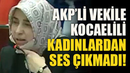 AKP’li vekile Kocaelili kadınlardan ses çıkmadı!