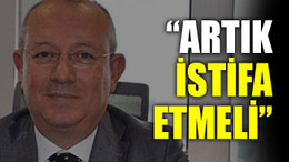 “Artık istifa etmeli”