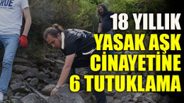 18 yıllık yasak aşk cinayetine 6 tutuklama
