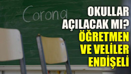 Okullar açılacak mı? Öğretmen ve veliler endişeli