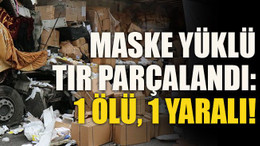 Maske yüklü tır parçalandı: 1 ölü, 1 yaralı!