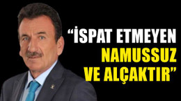 “İspat etmeyen namussuz ve alçaktır”