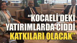 “Kocaeli’deki yatırımlarda ciddi katkıları olacak”