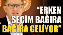 “Erken seçim bağıra bağıra geliyor”