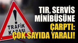 Tır servis minibüsüne çarptı: Çok sayıda yaralı!