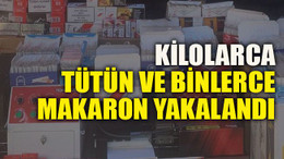 Kilolarca tütün ve binlerce makaron yakalandı