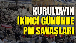 Kurultayın ikinci gününde PM savaşları