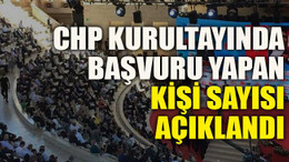 CHP kurultayında başvuru yapan kişi sayısı açıklandı