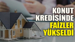 Konut kredisinde faizler yükseldi