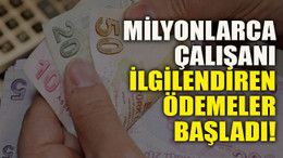 Milyonlarca çalışanı ilgilendiren ödemeler başladı!