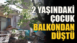 2 yaşındaki çocuk balkondan düştü