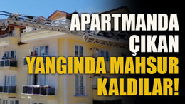 Apartmanda çıkan yangında mahsur kaldılar!