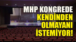 MHP kongrede kendinden olmayanı istemiyor!