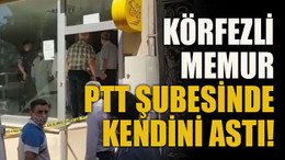 Körfezli memur PTT şubesinde kendini astı!