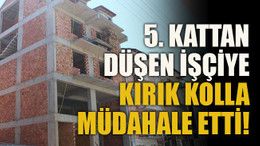 5. kattan düşen işçiye kırık kolla müdahale etti!