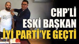 CHP’li eski Başkan İYİ Parti’ye geçti