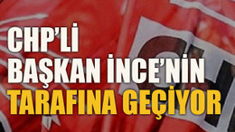 CHP’li Başkan İnce’nin tarafına geçiyor