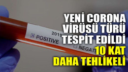 Yeni corona virüsü türü tespit edildi: 10 kat daha tehlikeli