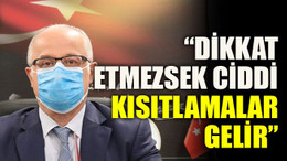 “Dikkat etmezsek ciddi kısıtlamalar gelir”